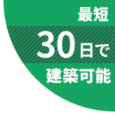 最短30日で建築可能