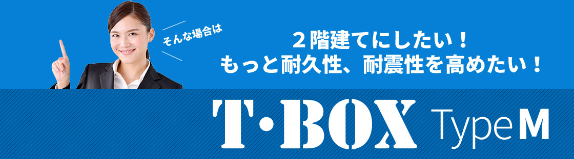 ２階建てにしたい！ もっと耐久性、耐震性を高めたい！そんな場合はT・BOX　TypeM