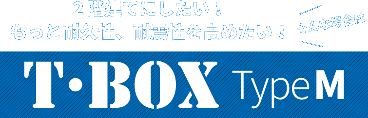 ２階建てにしたい！ もっと耐久性、耐震性を高めたい！そんな場合はT・BOX　TypeM